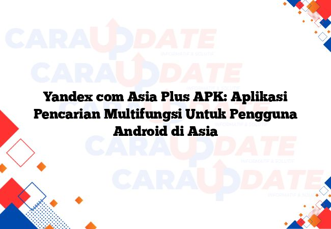 Yandex com Asia Plus APK: Aplikasi Pencarian Multifungsi Untuk Pengguna Android di Asia